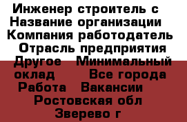 Инженер-строитель с › Название организации ­ Компания-работодатель › Отрасль предприятия ­ Другое › Минимальный оклад ­ 1 - Все города Работа » Вакансии   . Ростовская обл.,Зверево г.